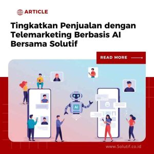 Tingkatkan Penjualan dengan Telemarketing Berbasis AI Bersama Solutif